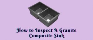 How to Inspect A Granite Composite Sink