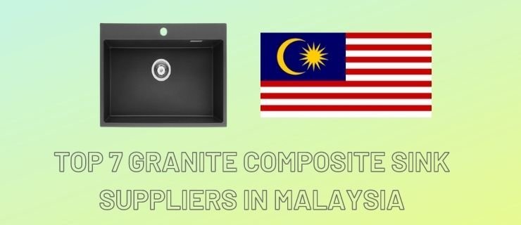 Top 7 Granite Composite Sink Suppliers in Malaysia